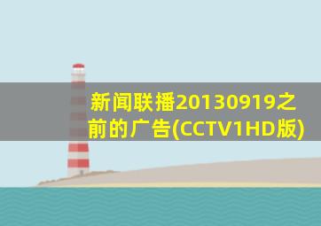 新闻联播20130919之前的广告(CCTV1HD版)