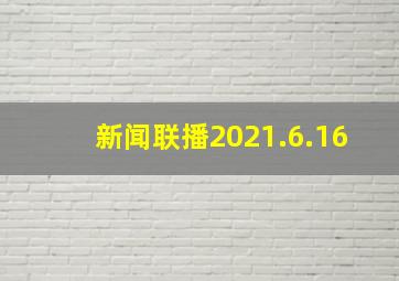 新闻联播2021.6.16