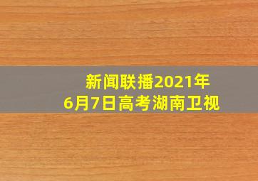 新闻联播2021年6月7日高考湖南卫视