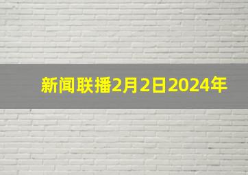 新闻联播2月2日2024年