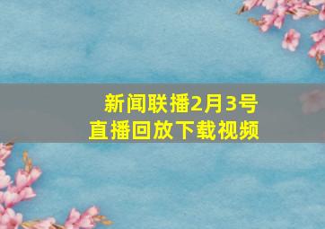 新闻联播2月3号直播回放下载视频