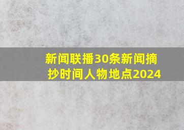 新闻联播30条新闻摘抄时间人物地点2024