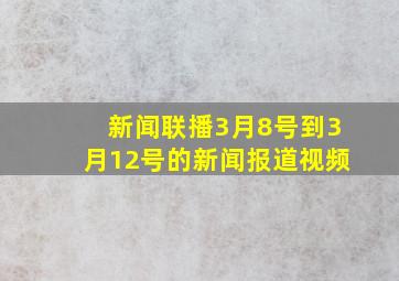 新闻联播3月8号到3月12号的新闻报道视频