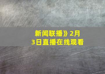 新闻联播》2月3日直播在线观看