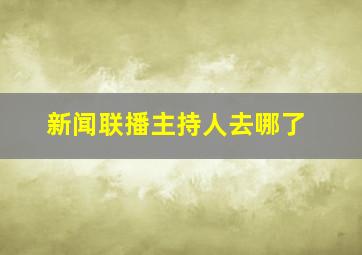 新闻联播主持人去哪了