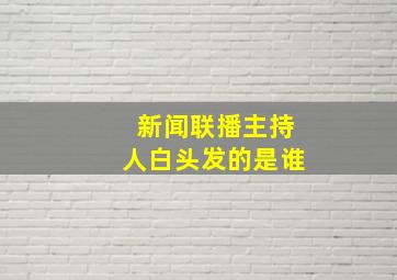 新闻联播主持人白头发的是谁