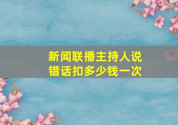 新闻联播主持人说错话扣多少钱一次