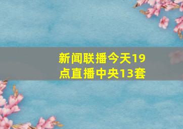 新闻联播今天19点直播中央13套