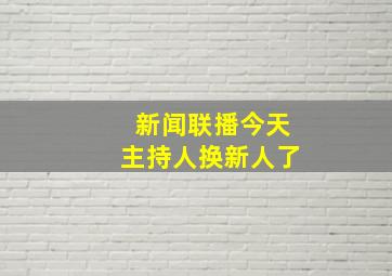 新闻联播今天主持人换新人了