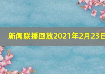 新闻联播回放2021年2月23日