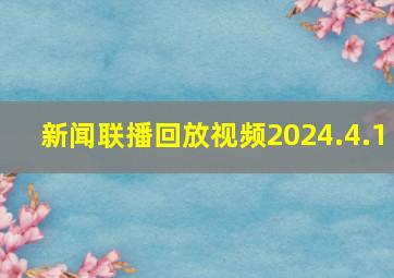 新闻联播回放视频2024.4.1