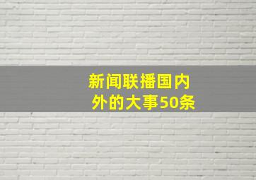 新闻联播国内外的大事50条