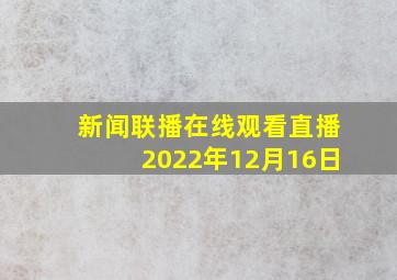 新闻联播在线观看直播2022年12月16日