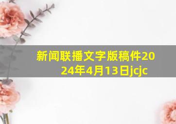 新闻联播文字版稿件2024年4月13日jcjc