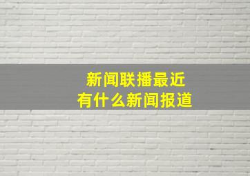 新闻联播最近有什么新闻报道