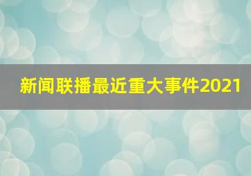 新闻联播最近重大事件2021