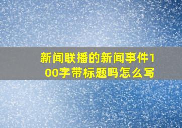 新闻联播的新闻事件100字带标题吗怎么写