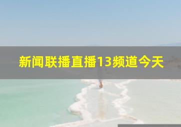 新闻联播直播13频道今天