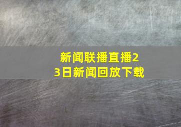 新闻联播直播23日新闻回放下载