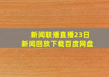 新闻联播直播23日新闻回放下载百度网盘