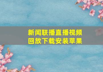 新闻联播直播视频回放下载安装苹果