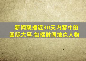 新闻联播近30天内容中的国际大事,包括时间地点人物