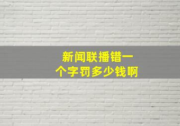 新闻联播错一个字罚多少钱啊