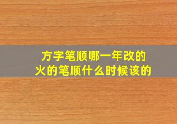 方字笔顺哪一年改的火的笔顺什么时候该的