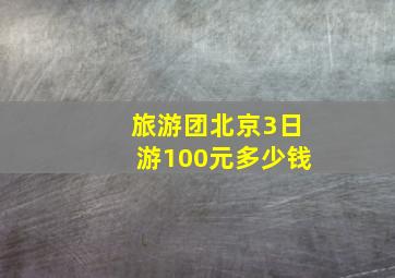 旅游团北京3日游100元多少钱