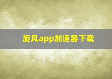 旋风app加速器下载