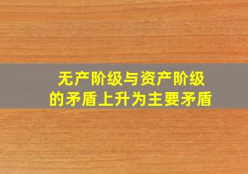 无产阶级与资产阶级的矛盾上升为主要矛盾