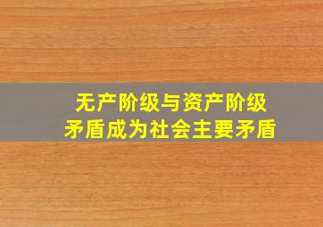 无产阶级与资产阶级矛盾成为社会主要矛盾