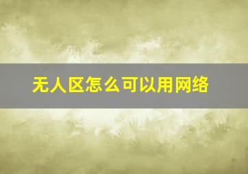 无人区怎么可以用网络