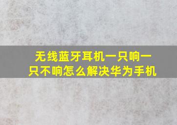 无线蓝牙耳机一只响一只不响怎么解决华为手机