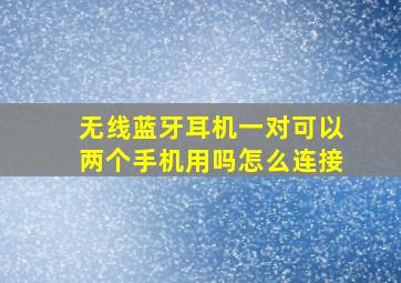 无线蓝牙耳机一对可以两个手机用吗怎么连接