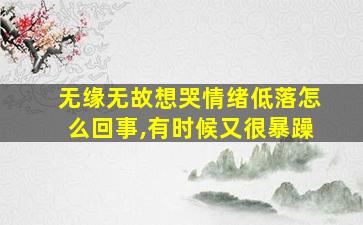 无缘无故想哭情绪低落怎么回事,有时候又很暴躁