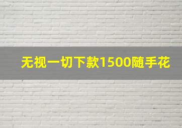 无视一切下款1500随手花