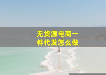 无货源电商一件代发怎么做