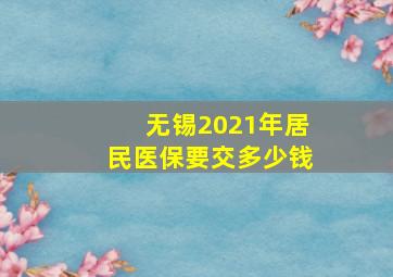 无锡2021年居民医保要交多少钱