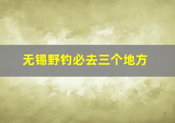 无锡野钓必去三个地方