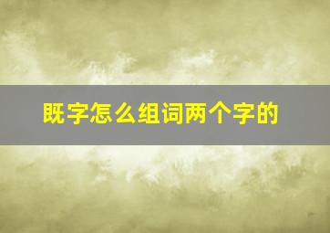 既字怎么组词两个字的