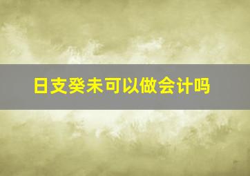 日支癸未可以做会计吗