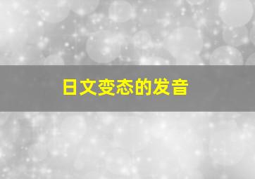 日文变态的发音