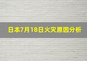 日本7月18日火灾原因分析