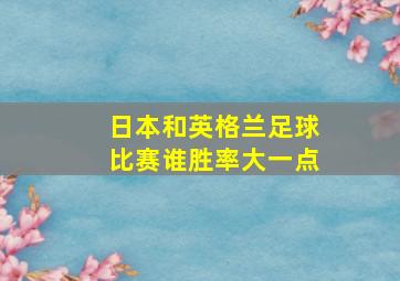 日本和英格兰足球比赛谁胜率大一点