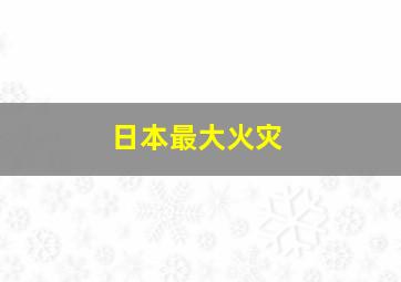 日本最大火灾