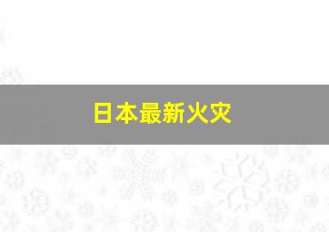 日本最新火灾