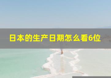 日本的生产日期怎么看6位