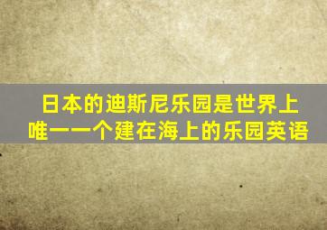 日本的迪斯尼乐园是世界上唯一一个建在海上的乐园英语