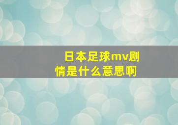 日本足球mv剧情是什么意思啊